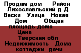 Продам дом . › Район ­ Лихославльский.д Д. Вески › Улица ­ Новая  › Дом ­ 15 › Общая площадь дома ­ 180 › Цена ­ 7 000 000 - Тверская обл. Недвижимость » Дома, коттеджи, дачи продажа   